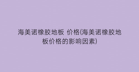 海美诺橡胶地板 价格(海美诺橡胶地板价格的影响因素)
